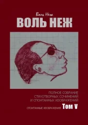 Воль Неж. Полное собрание стихотворных сочинений и спонтанных изображений. Том V